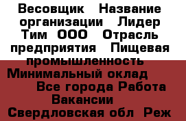 Весовщик › Название организации ­ Лидер Тим, ООО › Отрасль предприятия ­ Пищевая промышленность › Минимальный оклад ­ 21 000 - Все города Работа » Вакансии   . Свердловская обл.,Реж г.